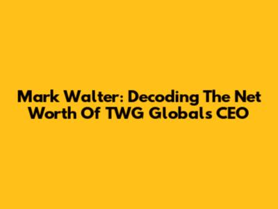 Mark Walter: Decoding The Net Worth Of TWG Global's CEO
