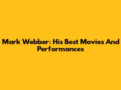 Mark Webber: His Best Movies And Performances