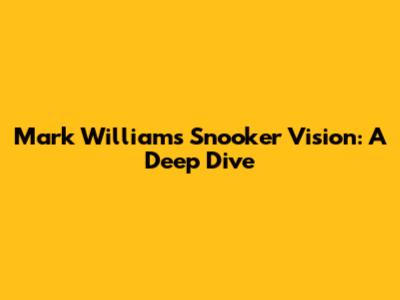 Mark Williams' Snooker Vision: A Deep Dive