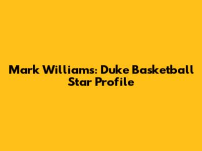 Mark Williams: Duke Basketball Star Profile