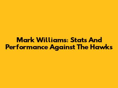 Mark Williams: Stats And Performance Against The Hawks