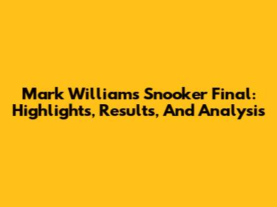 Mark Williams Snooker Final: Highlights, Results, And Analysis