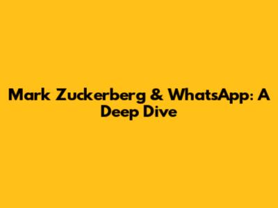 Mark Zuckerberg & WhatsApp: A Deep Dive