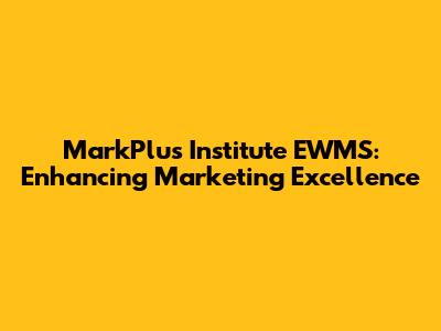 MarkPlus Institute EWMS: Enhancing Marketing Excellence