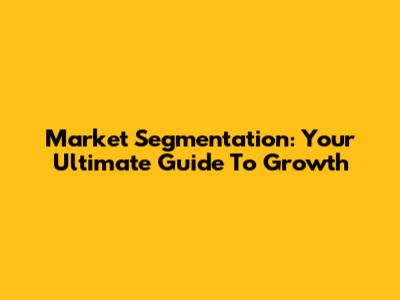 Market Segmentation: Your Ultimate Guide To Growth