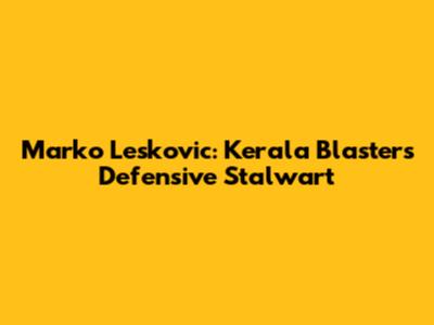 Marko Leskovic: Kerala Blasters' Defensive Stalwart