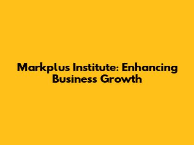 Markplus Institute: Enhancing Business Growth