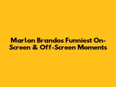 Marlon Brando's Funniest On-Screen & Off-Screen Moments