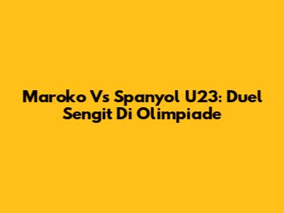 Maroko Vs Spanyol U23: Duel Sengit Di Olimpiade