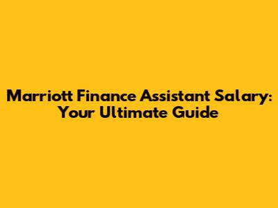 Marriott Finance Assistant Salary: Your Ultimate Guide