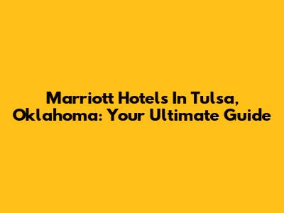 Marriott Hotels In Tulsa, Oklahoma: Your Ultimate Guide