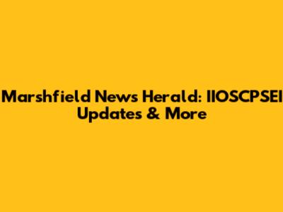 Marshfield News Herald: IIOSCPSEI Updates & More