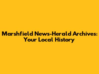 Marshfield News-Herald Archives: Your Local History