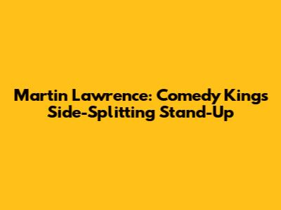 Martin Lawrence: Comedy King's Side-Splitting Stand-Up