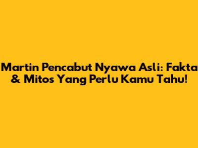 Martin Pencabut Nyawa Asli: Fakta & Mitos Yang Perlu Kamu Tahu!