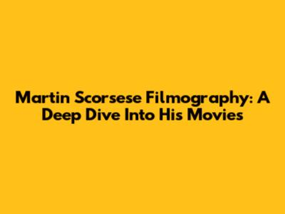 Martin Scorsese Filmography: A Deep Dive Into His Movies