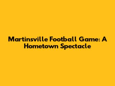 Martinsville Football Game: A Hometown Spectacle