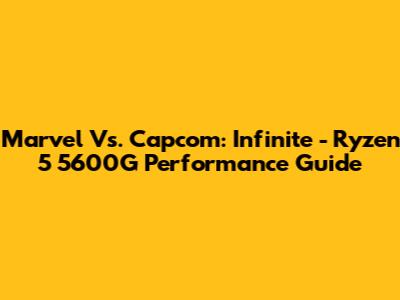 Marvel Vs. Capcom: Infinite - Ryzen 5 5600G Performance Guide
