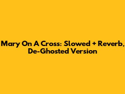 Mary On A Cross: Slowed + Reverb, De-Ghosted Version