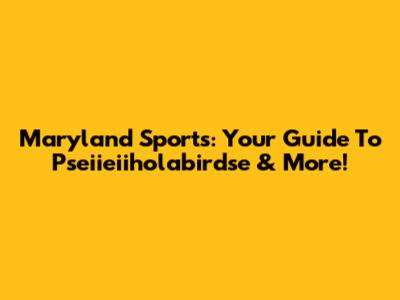 Maryland Sports: Your Guide To Pseiieiiholabirdse & More!