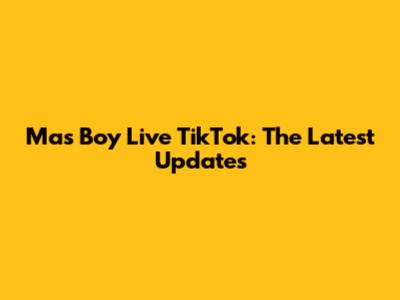 Mas Boy Live TikTok: The Latest Updates