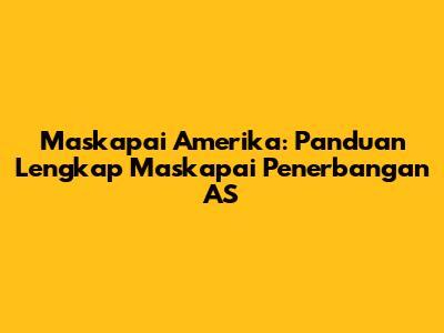 Maskapai Amerika: Panduan Lengkap Maskapai Penerbangan AS
