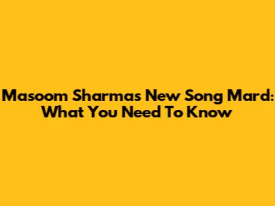 Masoom Sharma's New Song 'Mard': What You Need To Know