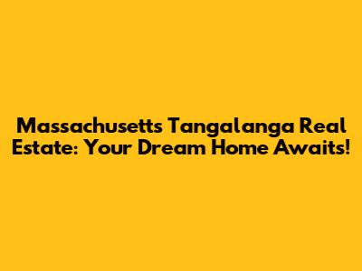 Massachusetts Tangalanga Real Estate: Your Dream Home Awaits!