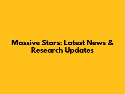 Massive Stars: Latest News & Research Updates