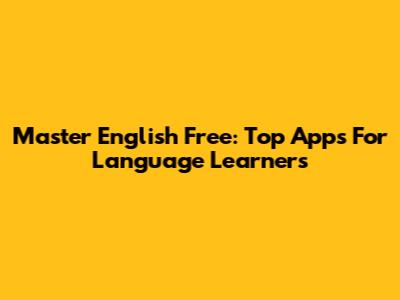 Master English Free: Top Apps For Language Learners