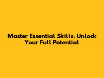 Master Essential Skills: Unlock Your Full Potential