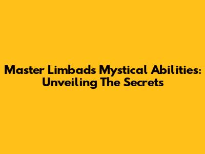 Master Limbad's Mystical Abilities: Unveiling The Secrets