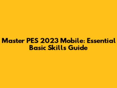 Master PES 2023 Mobile: Essential Basic Skills Guide