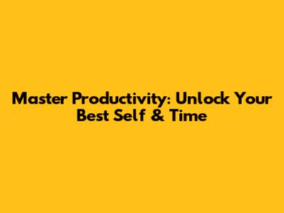 Master Productivity: Unlock Your Best Self & Time