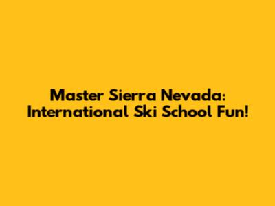 Master Sierra Nevada: International Ski School Fun!