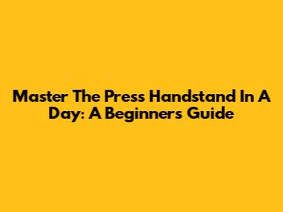 Master The Press Handstand In A Day: A Beginner's Guide
