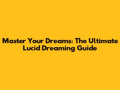 Master Your Dreams: The Ultimate Lucid Dreaming Guide