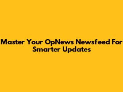 Master Your OpNews Newsfeed For Smarter Updates