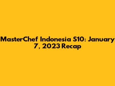 MasterChef Indonesia S10: January 7, 2023 Recap