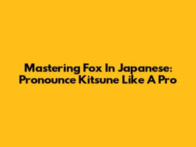 Mastering 'Fox' In Japanese: Pronounce Kitsune Like A Pro