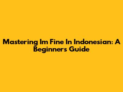 Mastering 'I'm Fine' In Indonesian: A Beginner's Guide