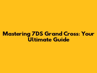 Mastering 7DS Grand Cross: Your Ultimate Guide