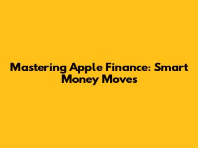 Mastering Apple Finance: Smart Money Moves