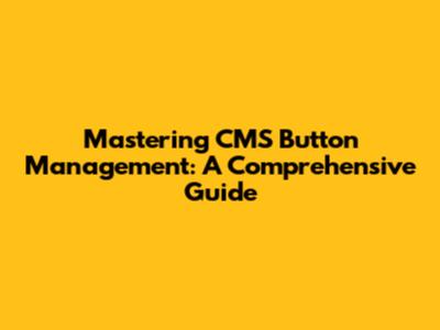 Mastering CMS Button Management: A Comprehensive Guide