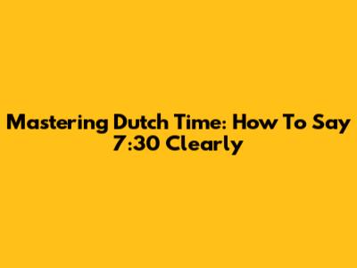 Mastering Dutch Time: How To Say 7:30 Clearly
