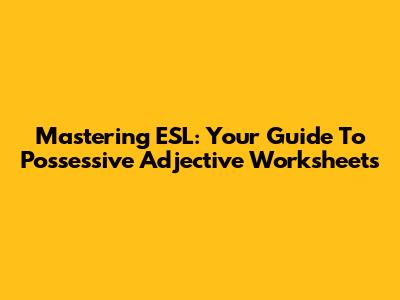 Mastering ESL: Your Guide To Possessive Adjective Worksheets
