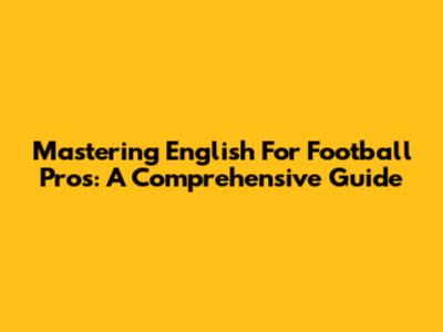 Mastering English For Football Pros: A Comprehensive Guide