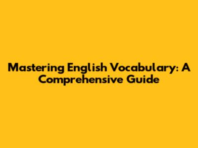 Mastering English Vocabulary: A Comprehensive Guide