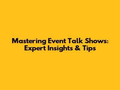 Mastering Event Talk Shows: Expert Insights & Tips