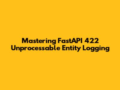 Mastering FastAPI 422 Unprocessable Entity Logging